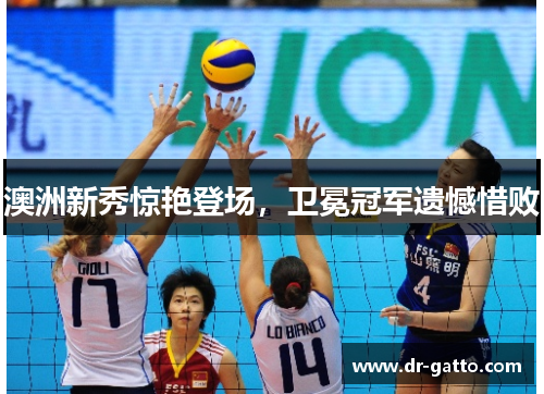 澳洲新秀惊艳登场，卫冕冠军遗憾惜败